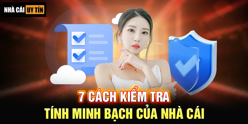 7 CÁCH KIỂM TRA TÍNH MINH BẠCH CỦA NHÀ CÁI